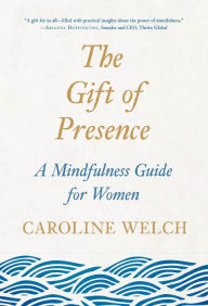 Title: The Gift of Presence: A Mindfulness Guide for Women, Author: Caroline Welch