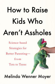 Ebook deutsch download gratis How to Raise Kids Who Aren't Assholes: Science-Based Strategies for Better Parenting--from Tots to Teens by Melinda Wenner Moyer PDB PDF in English 9780593086957