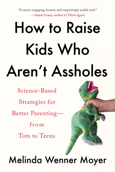 How to Raise Kids Who Aren't Assholes: Science-Based Strategies for Better Parenting--from Tots Teens