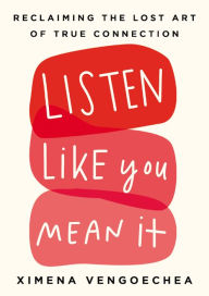 Title: Listen Like You Mean It: Reclaiming the Lost Art of True Connection, Author: Ximena Vengoechea