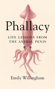 Title: Phallacy: Life Lessons from the Animal Penis, Author: Emily Willingham