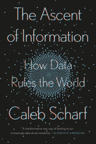 Title: The Ascent of Information: Books, Bits, Genes, Machines, and Life's Unending Algorithm, Author: Caleb Scharf