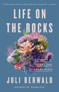 Title: Life on the Rocks: Building a Future for Coral Reefs, Author: Juli Berwald