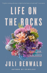 Title: Life on the Rocks: Building a Future for Coral Reefs, Author: Juli Berwald