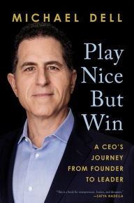 Title: Play Nice But Win: A CEO's Journey from Founder to Leader, Author: Michael Dell