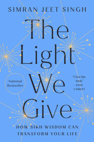 Title: The Light We Give: How Sikh Wisdom Can Transform Your Life, Author: Simran Jeet Singh