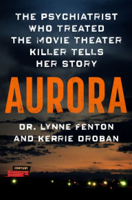 Title: Aurora: The Psychiatrist Who Treated the Movie Theater Killer Tells Her Story, Author: Lynne Fenton