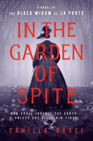 Title: In the Garden of Spite: A Novel of the Black Widow of La Porte, Author: Camilla Bruce