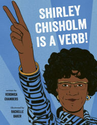 Title: Shirley Chisholm Is a Verb, Author: Veronica Chambers