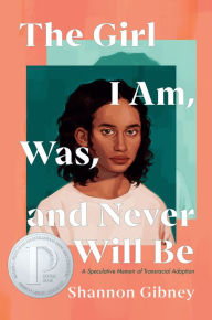 Title: The Girl I Am, Was, and Never Will Be: A Speculative Memoir of Transracial Adoption, Author: Shannon Gibney