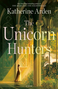 Title: The Unicorn Hunters: A Novel, Author: Katherine Arden