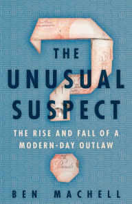 Title: The Unusual Suspect: The Rise and Fall of a Modern-Day Outlaw, Author: Ben Machell