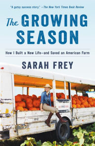 Title: The Growing Season: How I Built a New Life--and Saved an American Farm, Author: Sarah Frey