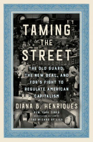 Books to download free pdf Taming the Street: The Old Guard, the New Deal, and FDR's Fight to Regulate American Capitalism