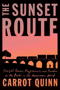 Free audiobooks for downloading The Sunset Route: Freight Trains, Forgiveness, and Freedom on the Rails in the American West 9780593133286 DJVU by Carrot Quinn (English literature)