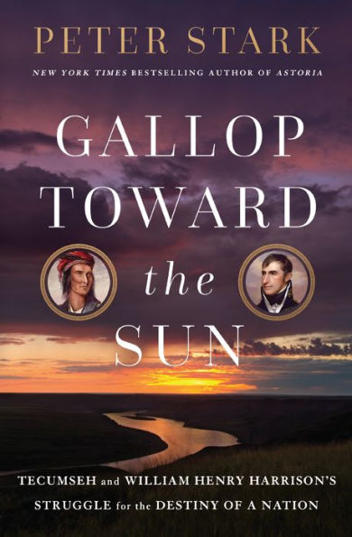 Gallop Toward the Sun: Tecumseh and William Henry Harrison's Struggle for Destiny of a Nation