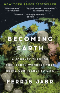 Title: Becoming Earth: A Journey Through the Hidden Wonders that Bring Our Planet to Life, Author: Ferris Jabr