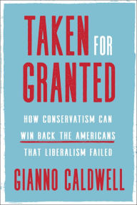 Download free epub books google Taken for Granted: How Conservatism Can Win Back the Americans That Liberalism Failed by Gianno Caldwell MOBI English version