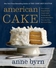 Title: American Cake: From Colonial Gingerbread to Classic Layer, the Stories and Recipes Behind More Than 125 of Our Best-Loved Cakes, Author: Anne Byrn