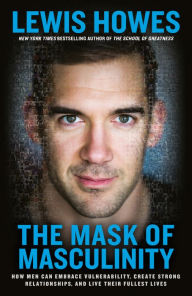 Title: The Mask of Masculinity: How Men Can Embrace Vulnerability, Create Strong Relationships, and Live Their Fullest Lives, Author: Lewis Howes