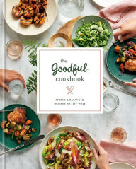 Title: The Goodful Cookbook: Simple and Balanced Recipes to Live Well, Author: Goodful