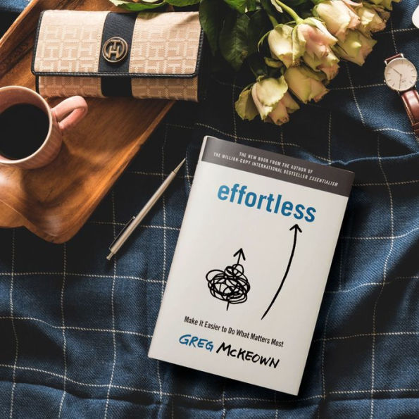 Effortless Make It Easier to Do What Matters Most by Greg McKeown