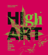 Title: High Art: The Definitive Guide to Getting Cultured with Cannabis, Author: Robert Lambrechts