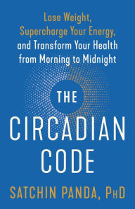 Title: The Circadian Code: Lose Weight, Supercharge Your Energy, and Transform Your Health from Morning to Midnight: Longevity Book, Author: Satchin Panda PhD