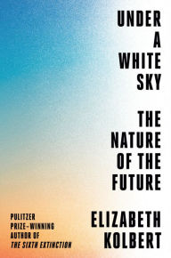 Ebook easy download Under a White Sky: The Nature of the Future by Elizabeth Kolbert