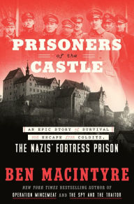 Title: Prisoners of the Castle: An Epic Story of Survival and Escape from Colditz, the Nazis' Fortress Prison, Author: Ben Macintyre