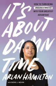 Title: It's About Damn Time: How to Turn Being Underestimated into Your Greatest Advantage, Author: Arlan Hamilton