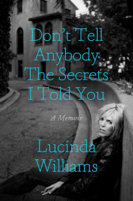Title: Don't Tell Anybody the Secrets I Told You: A Memoir, Author: Lucinda Williams