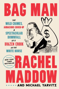 Title: Bag Man: The Wild Crimes, Audacious Cover-Up, and Spectacular Downfall of a Brazen Crook in the White House, Author: Rachel Maddow