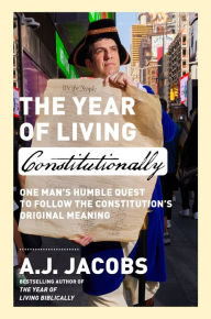 Title: The Year of Living Constitutionally: One Man's Humble Quest to Follow the Constitution's Original Meaning, Author: A.J. Jacobs