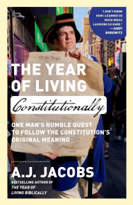 Title: The Year of Living Constitutionally: One Man's Humble Quest to Follow the Constitution's Original Meaning, Author: A.J. Jacobs