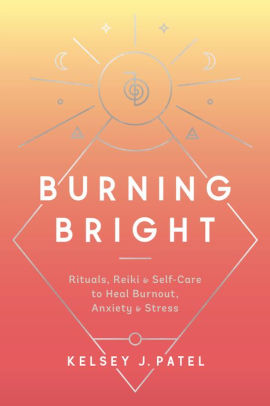 Burning Bright Rituals Reiki And Self Care To Heal Burnout Anxiety And Stress By Kelsey J Patel Paperback Barnes Noble