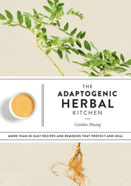 Title: The Adaptogenic Herbal Kitchen: More Than 65 Easy Recipes and Remedies That Protect and Heal: An Adaptogens Handbook, Author: Caroline Hwang