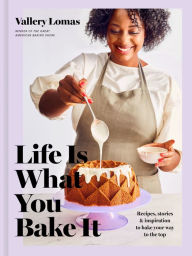 Download ebook for kindle free Life Is What You Bake It: Recipes, Stories, and Inspiration to Bake Your Way to the Top: A Baking Book
