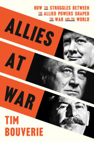 Title: Allies at War: How the Struggles Between the Allied Powers Shaped the War and the World, Author: Tim Bouverie