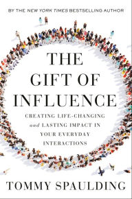Title: The Gift of Influence: Creating Life-Changing and Lasting Impact in Your Everyday Interactions, Author: Tommy Spaulding