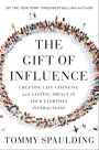 The Gift of Influence: Creating Life-Changing and Lasting Impact in Your Everyday Interactions
