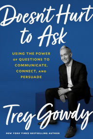 Title: Doesn't Hurt to Ask: Using the Power of Questions to Communicate, Connect, and Persuade, Author: Trey Gowdy