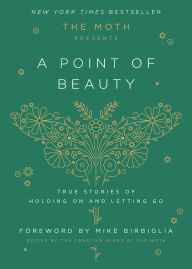 Title: The Moth Presents: A Point of Beauty: True Stories of Holding On and Letting Go, Author: The Moth