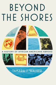 Books downloader free Beyond the Shores: A History of African Americans Abroad by Tamara J. Walker, Tamara J. Walker