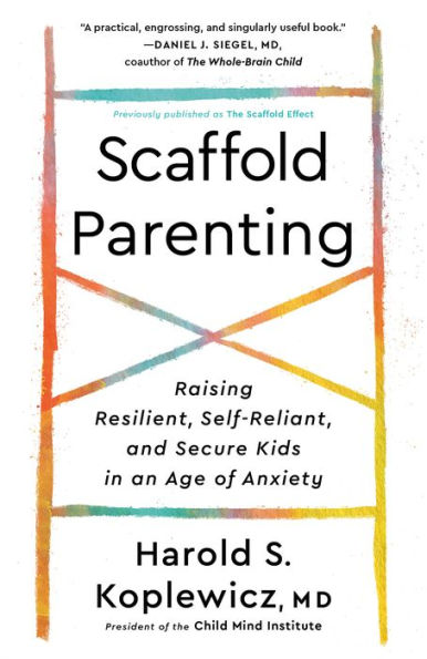 Scaffold Parenting: Raising Resilient, Self-Reliant, and Secure Kids in an Age of Anxiety