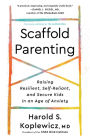 Scaffold Parenting: Raising Resilient, Self-Reliant, and Secure Kids in an Age of Anxiety