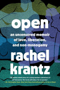 Title: Open: An Uncensored Memoir of Love, Liberation, and Non-Monogamy, Author: Rachel Krantz