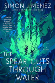 Title: The Spear Cuts Through Water: A Novel, Author: Simon Jimenez