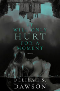 Title: It Will Only Hurt for a Moment: A Novel, Author: Delilah S. Dawson