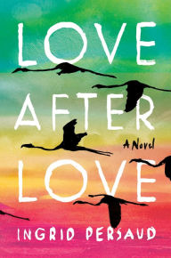 Title: Love After Love: A Novel, Author: Ingrid Persaud